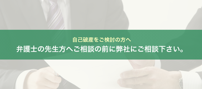 自己破産をご検討の方へ 弁護士の先生方へご相談の前に弊社にご相談下さい。